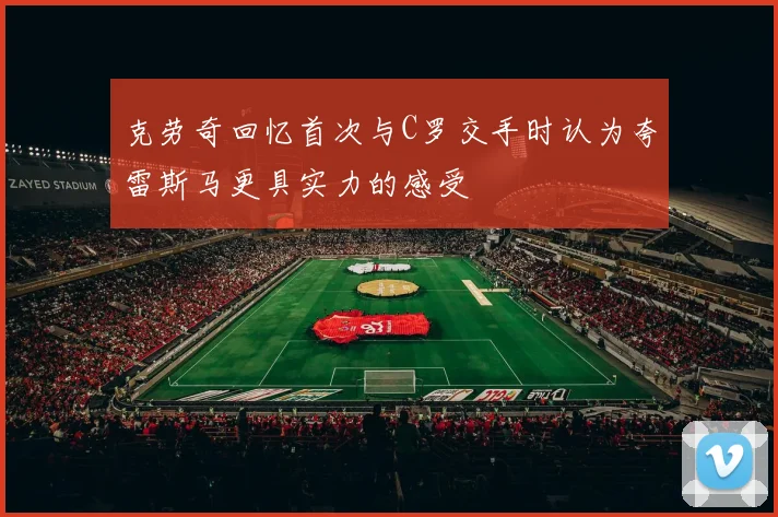 克劳奇回忆首次与C罗交手时认为夸雷斯马更具实力的感受