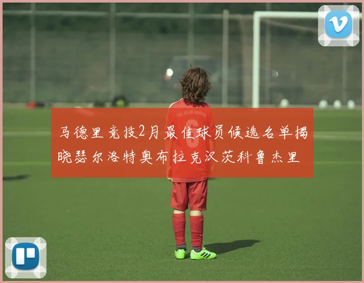 马德里竞技2月最佳球员候选名单揭晓瑟尔洛特奥布拉克汉茨科鲁杰里入围