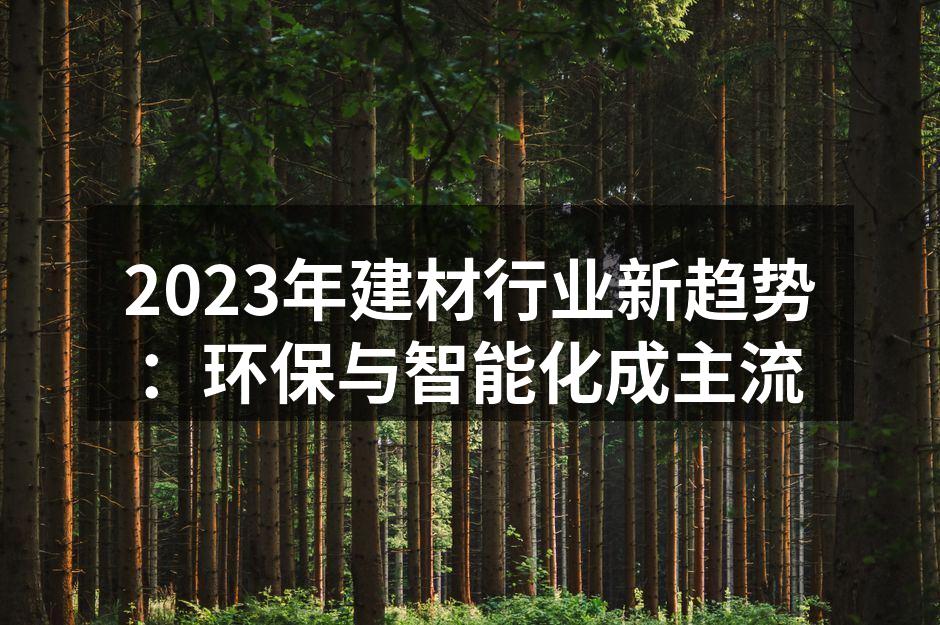 2023年建材行业新趋势：环保与智能化成主流
